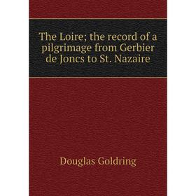 

Книга The Loire; the record of a pilgrimage from Gerbier de Joncs to St. Nazaire