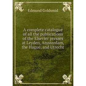 

Книга A complete catalogue of all the publications of the Elsevier presses at Leyden, Amsterdam, the Hague, and Utrecht