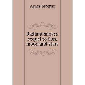 

Книга Radiant suns: a sequel to Sun, moon and stars