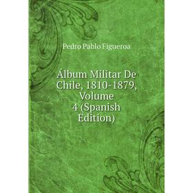 

Книга Álbum Militar De Chile, 1810-1879, Volume 4 (Spanish Edition)