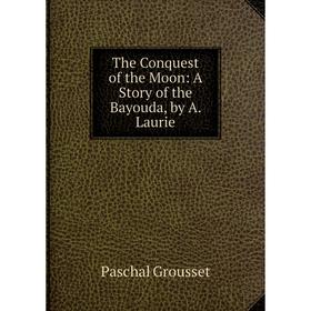 

Книга The Conquest of the Moon: A Story of the Bayouda, by A. Laurie