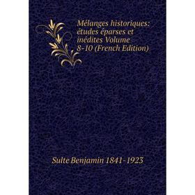 

Книга Mélanges historiques: études éparses et inédites Volume 8-10
