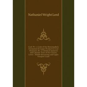 

Книга Coal: Pt. 1, Coals of the Monongahela Formation Or Upper Productive Coal Measures; Pt. 2, Chemical Analyses and Calorific Tests of the Clarion,