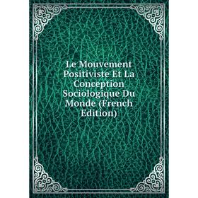

Книга Le Mouvement Positiviste Et La Conception Sociologique Du Monde