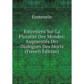 

Книга Entretiens Sur La Pluralité Des Mondes: Augmentés Des Dialogues Des Morts (French Edition)