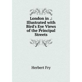 

Книга London in: Illustrated with Bird's Eye Views of the Principal Streets