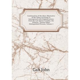 

Книга Continuation of the Diary Illustrative of the Times of George Iv: Interspersed with Original Letters from the Late Queen Caroline, the Princess.