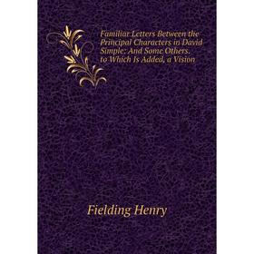 

Книга Familiar Letters Between the Principal Characters in David Simple: And Some Others. to Which Is Added, a Vision