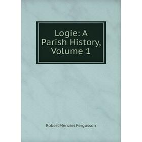 

Книга Logie: A Parish History, Volume 1