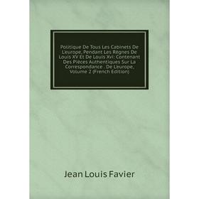 

Книга Politique De Tous Les Cabinets De L'europe, Pendant Les Règnes De Louis XV Et De Louis Xvi: Contenant Des Pièces Authentiques Sur La Corresponda