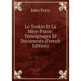 

Книга Le Tonkin Et La Mère-Patrie: Témoignages Et Documents