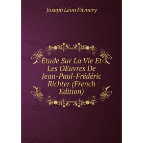 

Книга Étude Sur La Vie Et Les OEuvres De Jean-Paul-Frédéric Richter (French Edition)