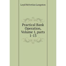 

Книга Practical Bank Operation, Volume 1, parts 1-13