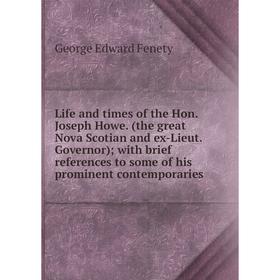 

Книга Life and times of the Hon Joseph Howe (the great Nova Scotian and ex-Lieut Governor); with brief references to some of his prominent contemporar