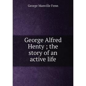 

Книга George Alfred Henty; the story of an active life