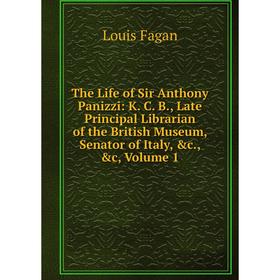 

Книга The Life of Sir Anthony Panizzi: K. C. B., Late Principal Librarian of the British Museum, Senator of Italy, c., c, Volume 1