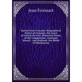 

Книга Stories from Froissart: Biographical Notice of Froissart. the Court of Gaston De Foix. Historical Notice of the Companions. Aymergot Marcel. and