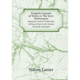 

Книга Knightly legends of Wales or The boy's Mabinogionbeing the earliest Welsh tales of King Arthur in the famous red book of Hergest