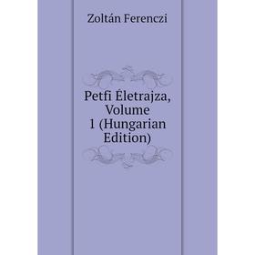 

Книга Petfi Életrajza, Volume 1 (Hungarian Edition)