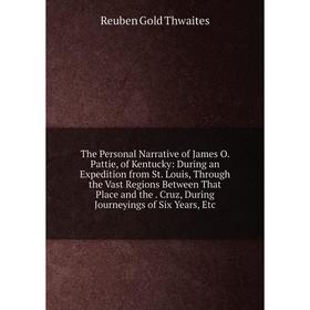 

Книга The Personal Narrative of James O. Pattie, of Kentucky: During an Expedition from St. Louis, Through the Vast Regions Between That Place and the