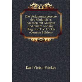 

Книга Die Verfassungsgesetze des Königreichs Sachsen mit Anlagen und einem Anhang. Hrsg. von C.V. Fricker (German Edition)