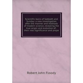 

Книга Scientific basis of Sabbath and Sunday: a new investigation after the manner and methods of modern science, revealing the true origin and evolut