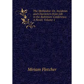 

Книга The Methodist: Or, Incidents and Characters from Life in the Baltimore Conference. A Novel, Volume 1
