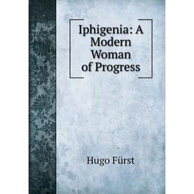 

Книга Iphigenia: A Modern Woman of Progress