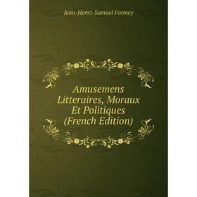 

Книга Amusemens Litteraires, Moraux Et Politiques (French Edition)