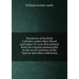 

Книга Narratives of Scottish Catholics under Mary Stuart and James VI: now first printed from the original manuscripts in the secret archives of the V