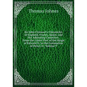 

Книга Sir John Froissart's Chronicles of England, France, Spain and the Adjoining Countries: From the Latter Part of the Reign of Edward Ii. to the Co