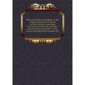 

Книга Book of Christian discipline of the religious Society of Friends in Great Britain: consisting of extracts on doctrine, practice and Church gover