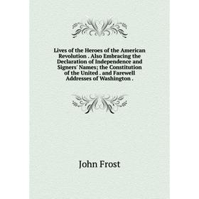 

Книга Lives of the Heroes of the American Revolution Also Embracing the Declaration of Independence and Signers' Names; the Constitution of the United