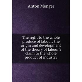 

Книга The right to the whole produce of labour; the origin and development of the theory of labour's claim to the whole product of industry
