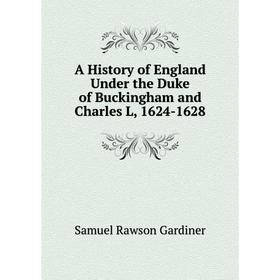 

Книга A History of England Under the Duke of Buckingham and Charles L, 1624-1628
