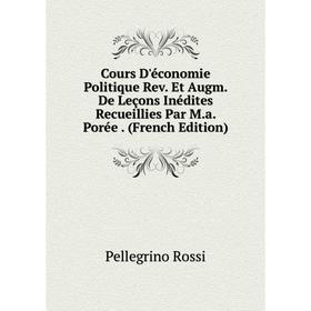 

Книга Cours D'économie Politique Rev. Et Augm. De Leçons Inédites Recueillies Par M.a. Porée. (French Edition)