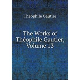 

Книга The Works of Théophile Gautier, Volume 13