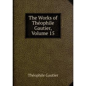 

Книга The Works of Théophile Gautier, Volume 15