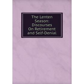 

Книга The Lenten Season: Discourses On Retirement and Self-Denial