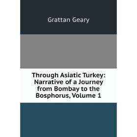 

Книга Through Asiatic Turkey: Narrative of a Journey from Bombay to the Bosphorus, Volume 1