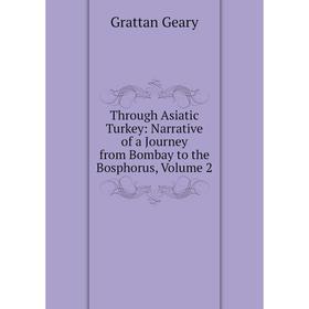

Книга Through Asiatic Turkey: Narrative of a Journey from Bombay to the Bosphorus, Volume 2