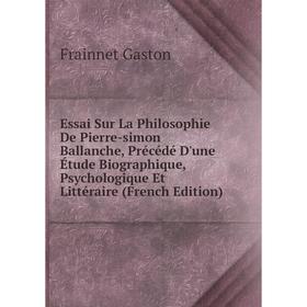 

Книга Essai Sur La Philosophie De Pierre-simon Ballanche, Précédé D'une Étude Biographique, Psychologique Et Littéraire (French Edition)