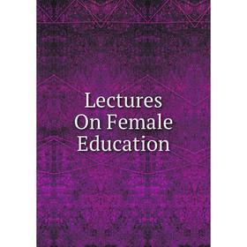 

Книга Lectures On Female Education