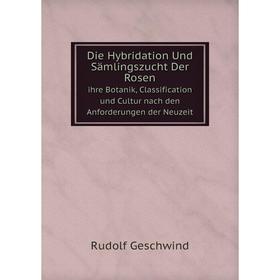 

Книга Die Hybridation Und Sämlingszucht Der Rosen. ihre Botanik, Classification und Cultur nach den Anforderungen der Neuzeit