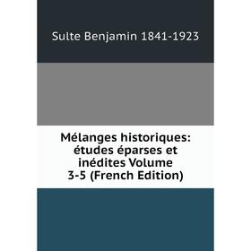 

Книга Mélanges historiques: études éparses et inédites Volume 3-5