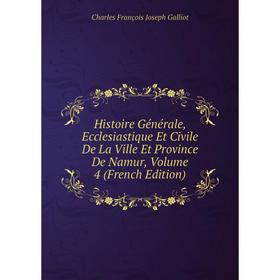 

Книга Histoire Générale, Ecclesiastique Et Civile De La Ville Et Province De Namur, Volume 4 (French Edition)