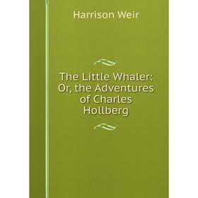 

Книга The Little Whaler: Or, the Adventures of Charles Hollberg