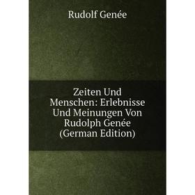 

Книга Zeiten Und Menschen: Erlebnisse Und Meinungen Von Rudolph Genée (German Edition)