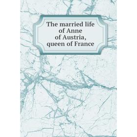 

Книга The married life of Anne of Austria, queen of France