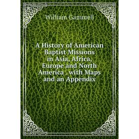 

Книга A History of American Baptist Missions in Asia, Africa, Europe and North America. with Maps and an Appendix